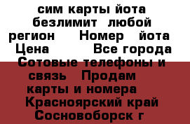 сим-карты йота безлимит (любой регион ) › Номер ­ йота › Цена ­ 900 - Все города Сотовые телефоны и связь » Продам sim-карты и номера   . Красноярский край,Сосновоборск г.
